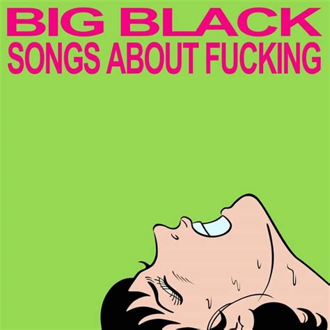 big black as|Big Black : Songs About Fucking .